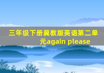 三年级下册冀教版英语第二单元again please